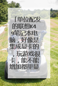 单位配发的联想K49笔记本电脑,好像是集成显卡的,玩游戏很卡,能不能增加都里显卡,配置图如下。