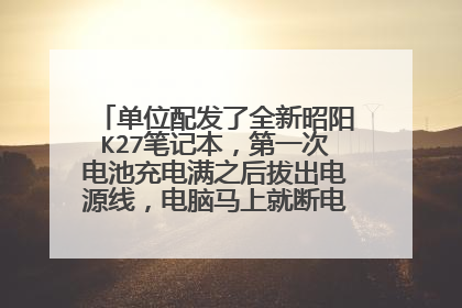 单位配发了全新昭阳K27笔记本,第一次电池充电满之后拔出电源线,电脑马上就断电关机,如何解决?