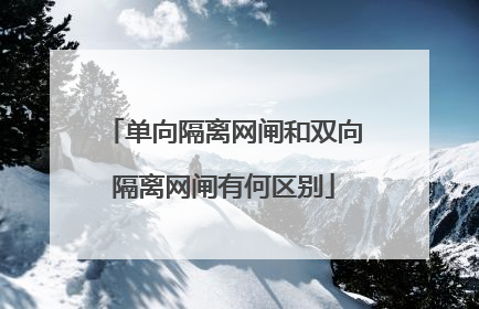 单向隔离网闸和双向隔离网闸有何区别