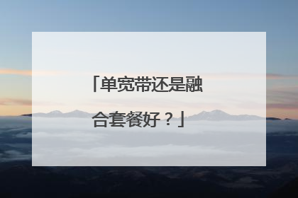 单宽带还是融合套餐好?