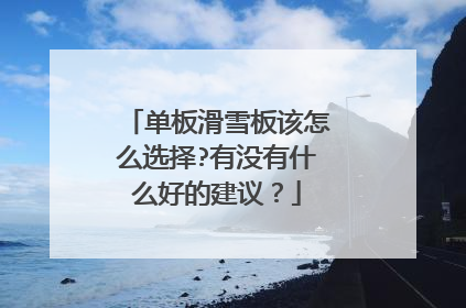 单板滑雪板该怎么选择?有没有什么好的建议？