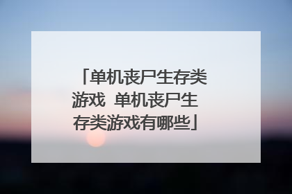 单机丧尸生存类游戏 单机丧尸生存类游戏有哪些