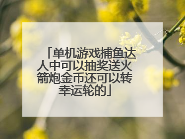 单机游戏捕鱼达人中可以抽奖送火箭炮金币还可以转幸运轮的