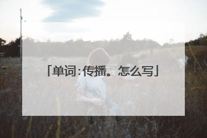单词:传播。怎么写