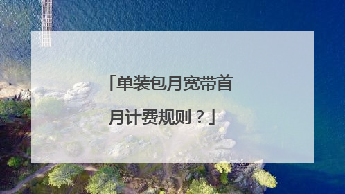 单装包月宽带首月计费规则?