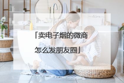 卖电子烟的微商怎么发朋友圈