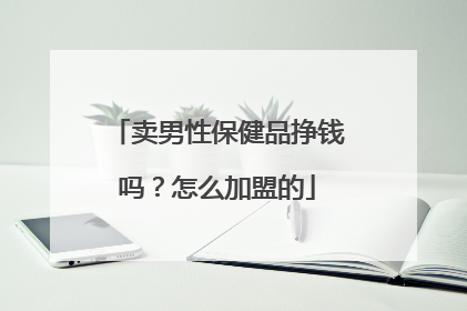 卖男性保健品挣钱吗？怎么加盟的