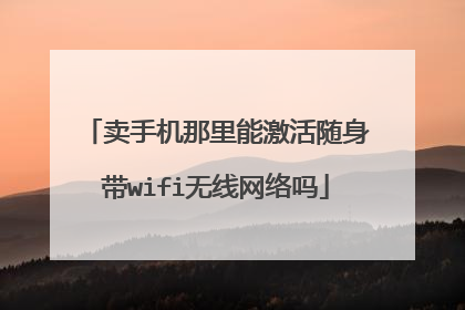 卖手机那里能激活随身带wifi无线网络吗