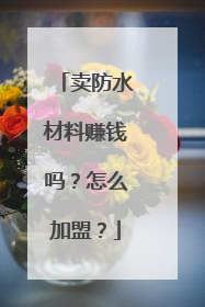 卖防水材料赚钱吗？怎么加盟？