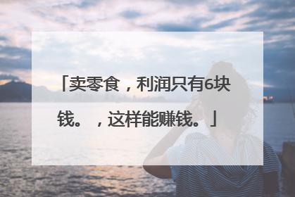 卖零食，利润只有6块钱。，这样能赚钱。