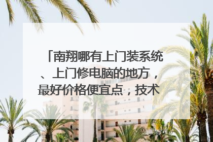 南翔哪有上门装系统、上门修电脑的地方，最好价格便宜点，技术好一点的，求推荐！
