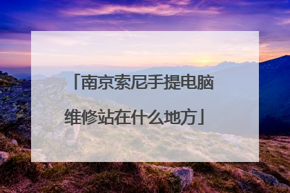 南京索尼手提电脑维修站在什么地方