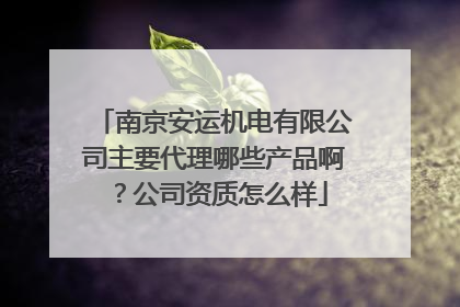 南京安运机电有限公司主要代理哪些产品啊?公司资质怎么样