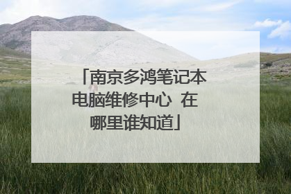 南京多鸿笔记本电脑维修中心 在哪里谁知道