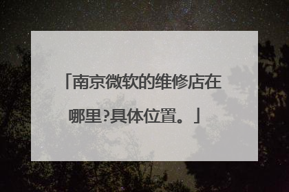 南京微软的维修店在哪里?具体位置。