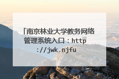 南京林业大学教务网络管理系统入口：http://jwk.njfu.edu.cn/