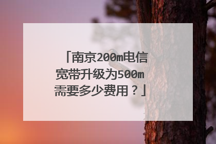 南京200m电信宽带升级为500m需要多少费用?