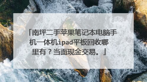 南坪二手苹果笔记本电脑手机一体机ipad平板回收哪里有?当面现金交易。