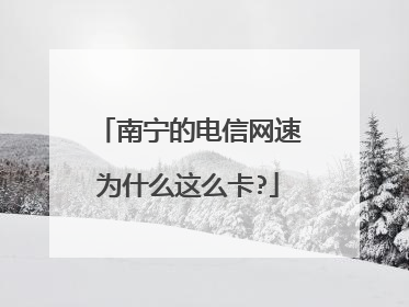 南宁的电信网速为什么这么卡?
