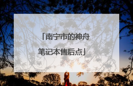 南宁市的神舟笔记本售后点