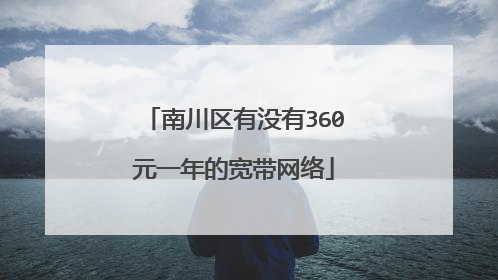 南川区有没有360元一年的宽带网络