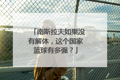 南斯拉夫如果没有解体，这个国家篮球有多强？