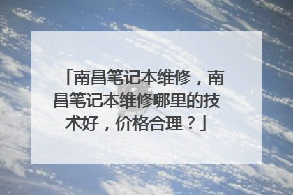 南昌笔记本维修,南昌笔记本维修哪里的技术好,价格合理?