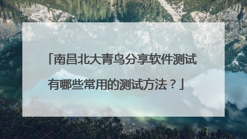 南昌北大青鸟分享软件测试有哪些常用的测试方法?