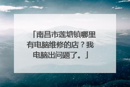 南昌市莲塘镇哪里有电脑维修的店?我电脑出问题了。