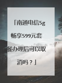 南通电信5g畅享599元套餐办理后可以取消吗？