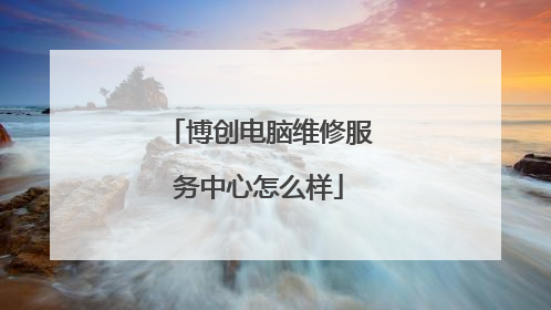 博创电脑维修服务中心怎么样