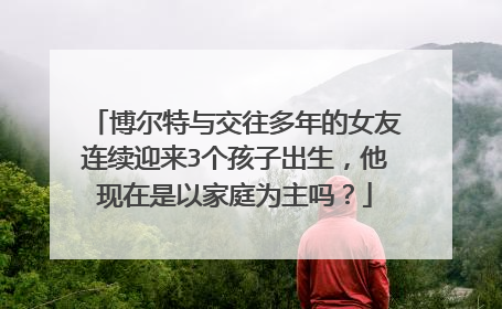 博尔特与交往多年的女友连续迎来3个孩子出生，他现在是以家庭为主吗？