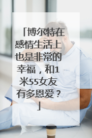 博尔特在感情生活上也是非常的幸福，和1米55女友有多恩爱？