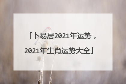 卜易居2021年运势，2021年生肖运势大全