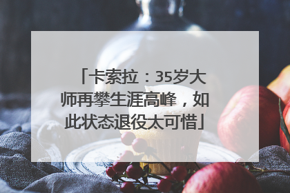 卡索拉:35岁大师再攀生涯高峰,如此状态退役太可惜