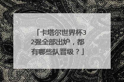 卡塔尔世界杯32强全部出炉，都有哪些队晋级？