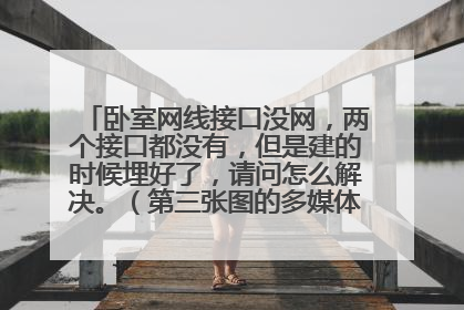 卧室网线接口没网，两个接口都没有，但是建的时候埋好了，请问怎么解决。（第三张图的多媒体箱在二楼）？