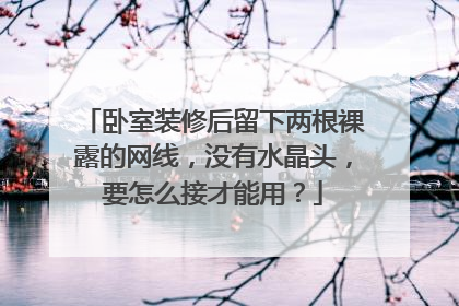 卧室装修后留下两根裸露的网线，没有水晶头，要怎么接才能用？