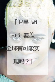 卫星 Wi-Fi 覆盖全球有可能实现吗？