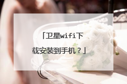 卫星wifi下载安装到手机?