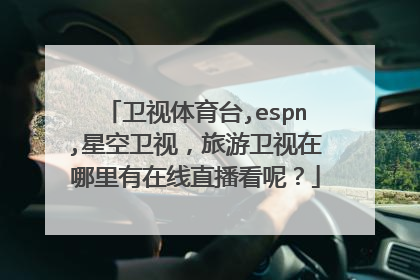 卫视体育台,espn,星空卫视，旅游卫视在哪里有在线直播看呢？