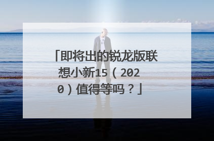 即将出的锐龙版联想小新15(2020)值得等吗?