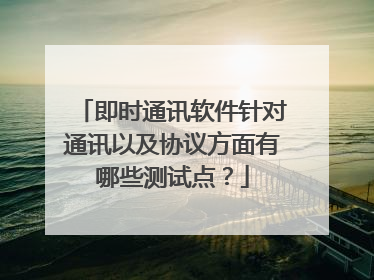 即时通讯软件针对通讯以及协议方面有哪些测试点？