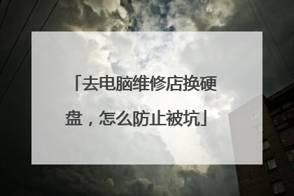 去电脑维修店换硬盘,怎么防止被坑