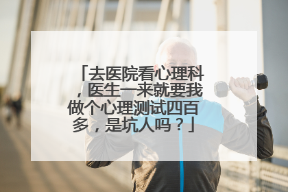 去医院看心理科,医生一来就要我做个心理测试四百多,是坑人吗?