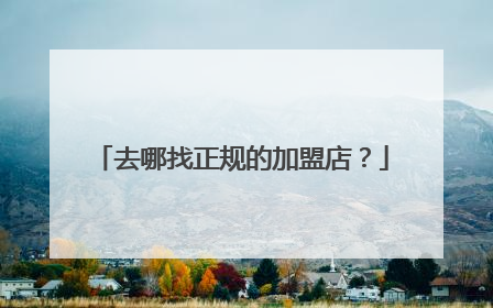 去哪找正规的加盟店？