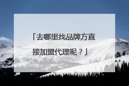 去哪里找品牌方直接加盟代理呢？
