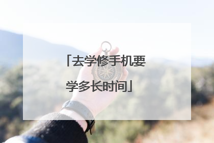 去学修手机要学多长时间