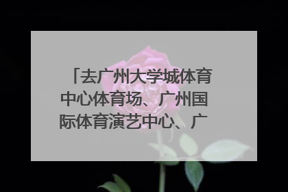 去广州大学城体育中心体育场、广州国际体育演艺中心、广东奥林匹克中心体育场 这三个点，怎么坐车去比较方