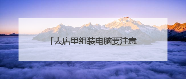 去店里组装电脑要注意什么才不会上当受骗